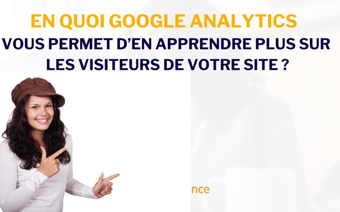 En quoi Google Analytics vous permet d’en apprendre plus sur les visiteurs de votre site ?