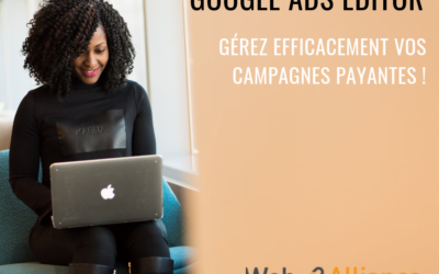 Notre guide « Google Ads Editor » pour gérer et optimiser vos campagnes publicitaires payantes SEA.